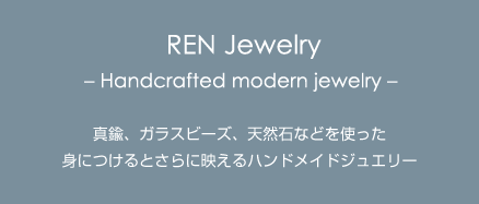 Ren Jewelry - Handcrafted modern jewelry - 真鍮、ガラスビーズ、天然石などを使った身につけるとさらに映えるハンドメイドジュエリー